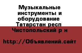  Музыкальные инструменты и оборудование. Татарстан респ.,Чистопольский р-н
